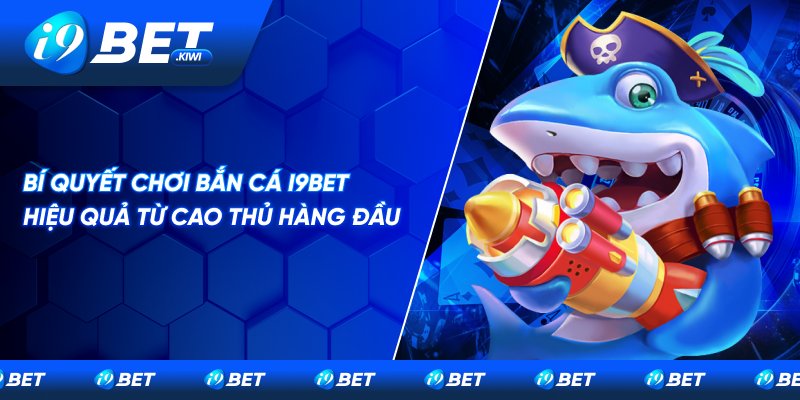 Chia sẻ bí quyết chơi bắn cá I9BET hiệu quả từ cao thủ