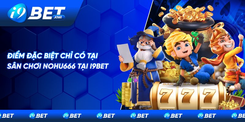 Ưu điểm chỉ có tại sân chơi Nohu666 tại i9BET