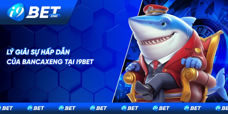 Ưu điểm khi người chơi tham gia Bancaxeng tại i9BET