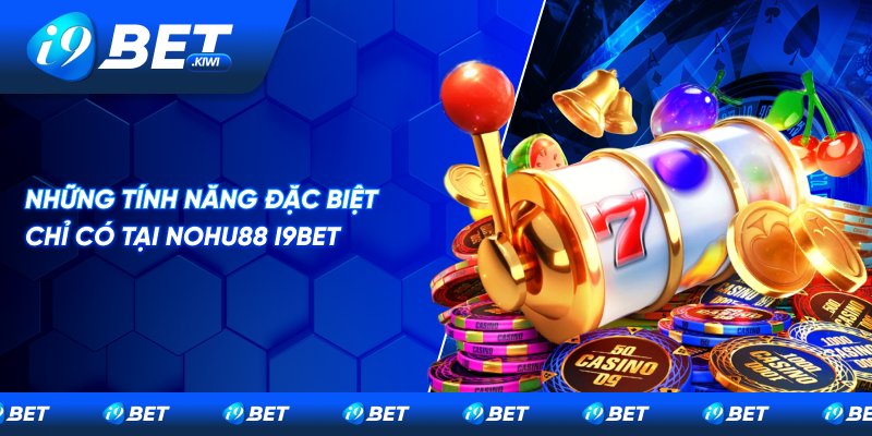 Một số tính năng đặc biệt chỉ có tại Nohu88 i9BET