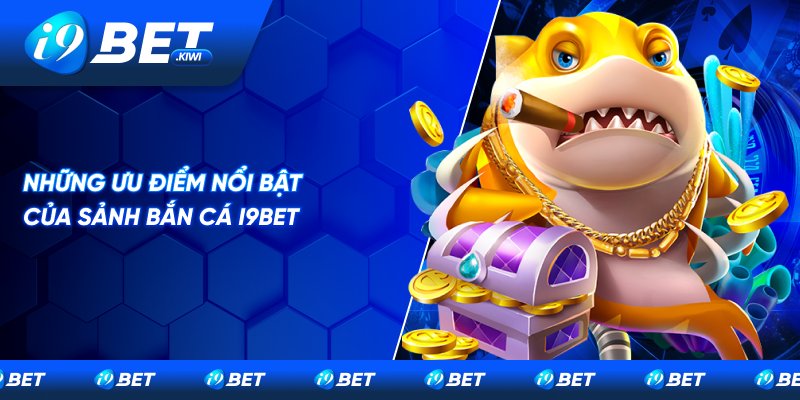 Một vài điểm nổi bật của sảnh bắn cá tại I9BET